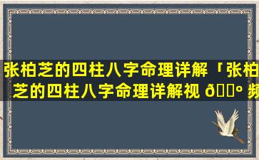 张柏芝的四柱八字命理详解「张柏芝的四柱八字命理详解视 🌺 频」